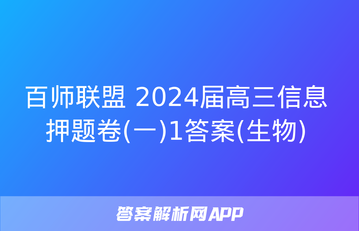 百师联盟 2024届高三信息押题卷(一)1答案(生物)