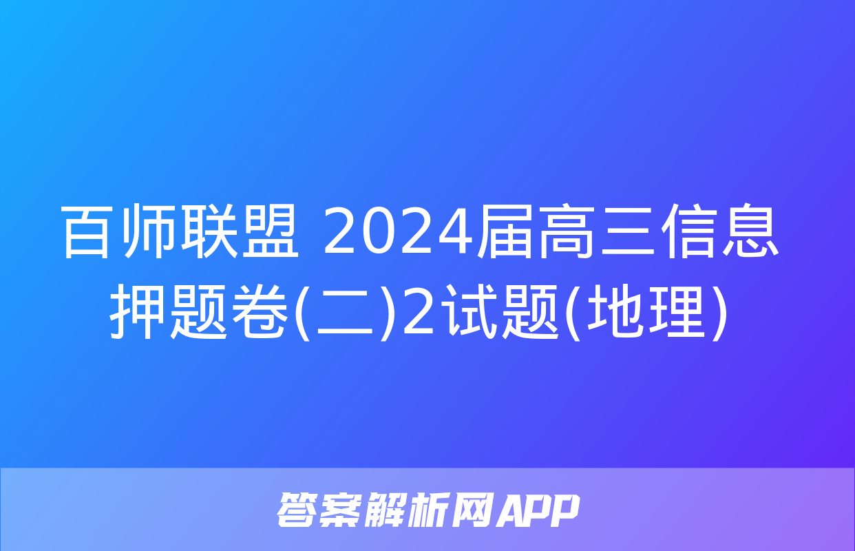 百师联盟 2024届高三信息押题卷(二)2试题(地理)