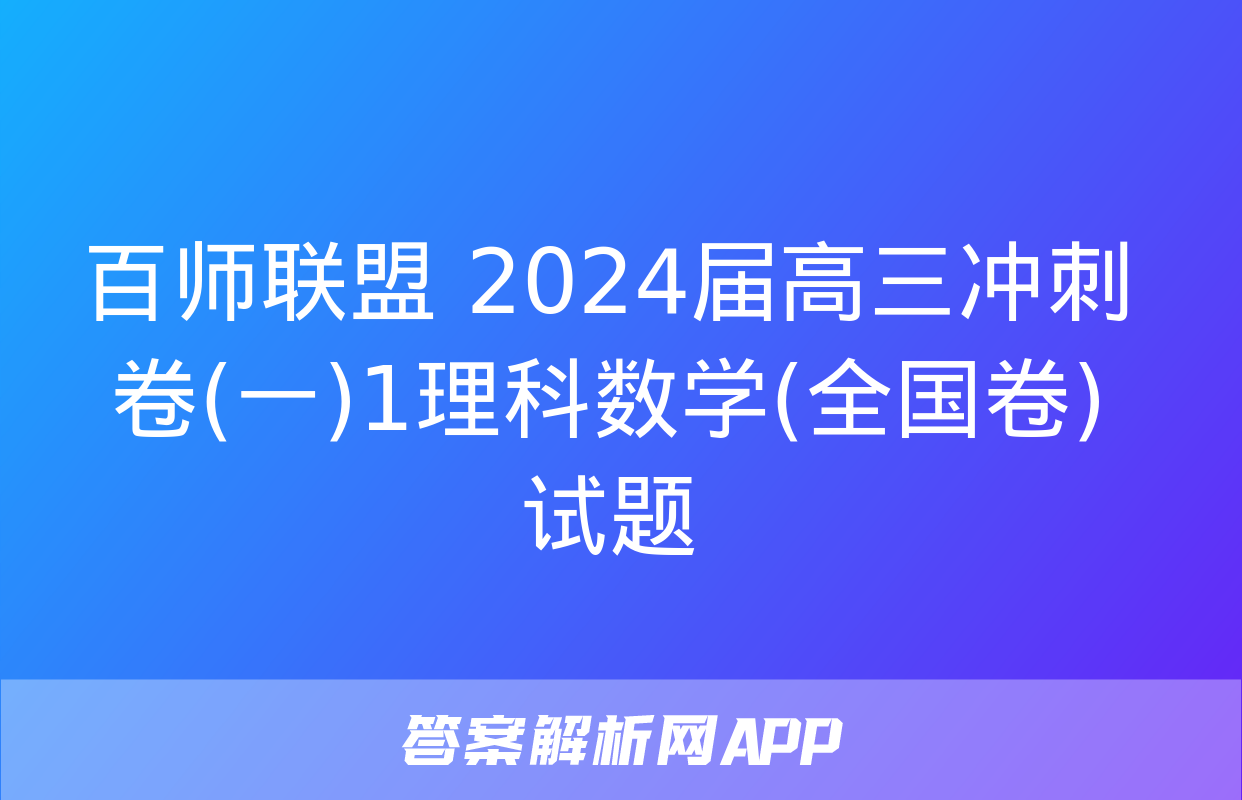 百师联盟 2024届高三冲刺卷(一)1理科数学(全国卷)试题