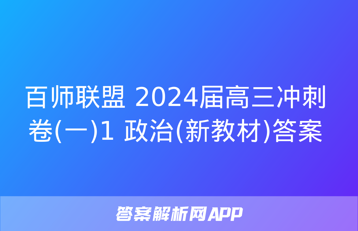 百师联盟 2024届高三冲刺卷(一)1 政治(新教材)答案