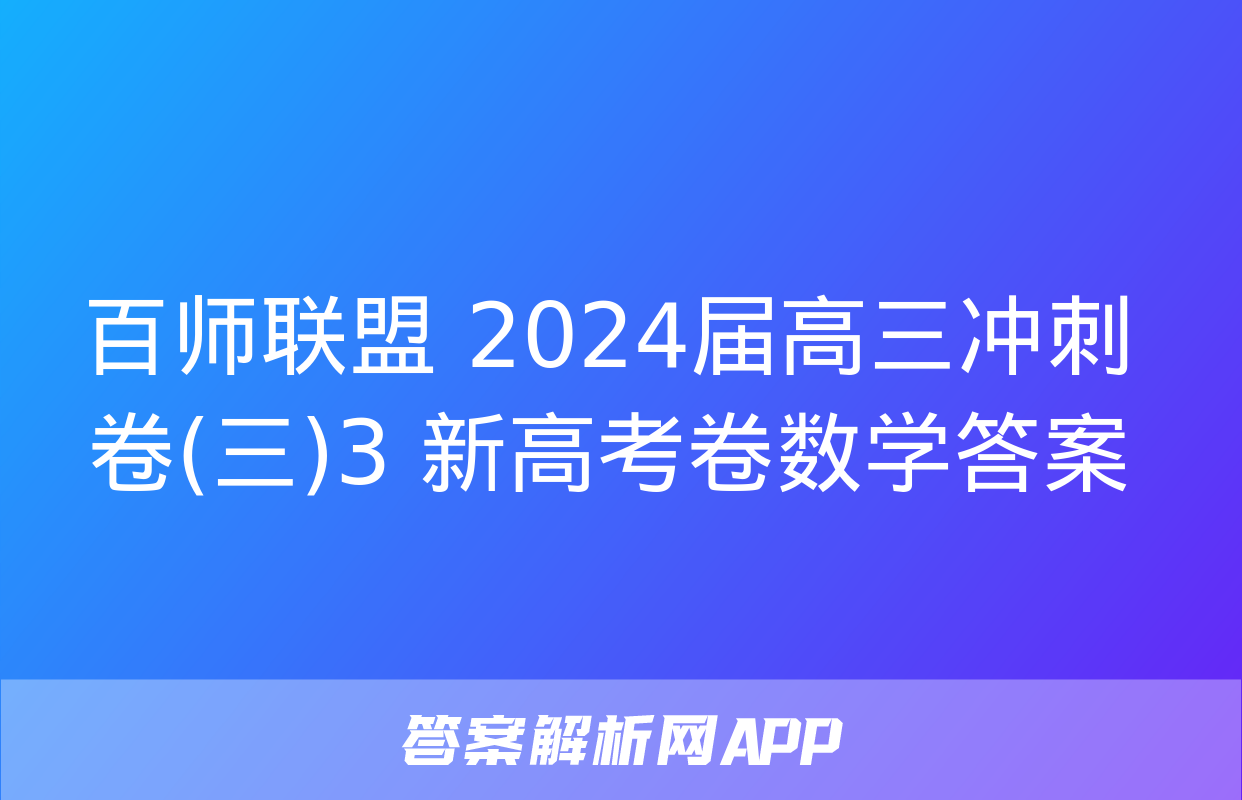 百师联盟 2024届高三冲刺卷(三)3 新高考卷数学答案