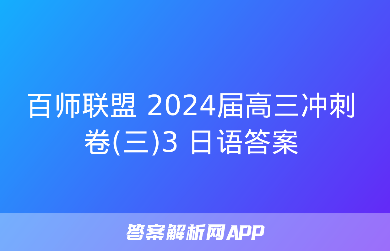 百师联盟 2024届高三冲刺卷(三)3 日语答案