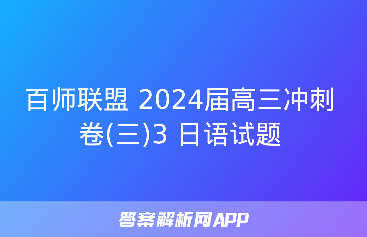 百师联盟 2024届高三冲刺卷(三)3 日语试题