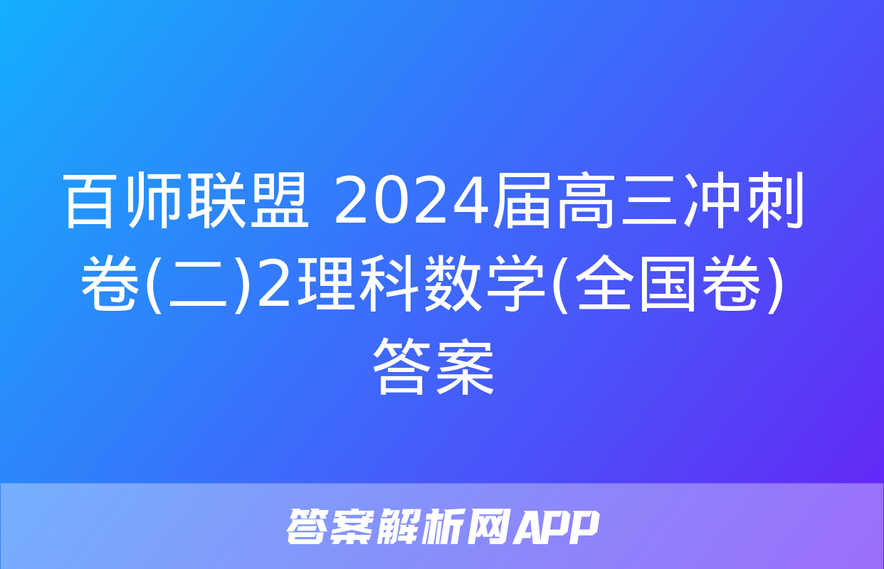 百师联盟 2024届高三冲刺卷(二)2理科数学(全国卷)答案