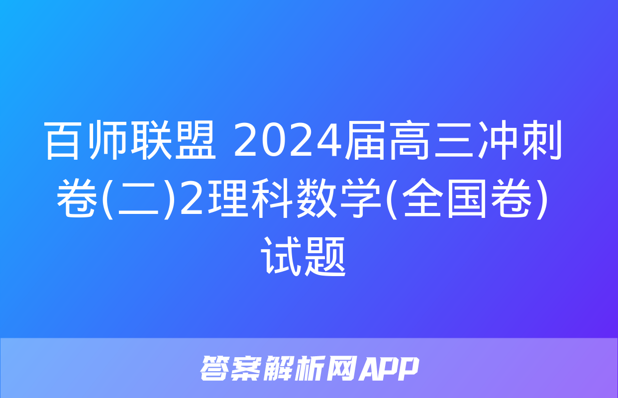 百师联盟 2024届高三冲刺卷(二)2理科数学(全国卷)试题