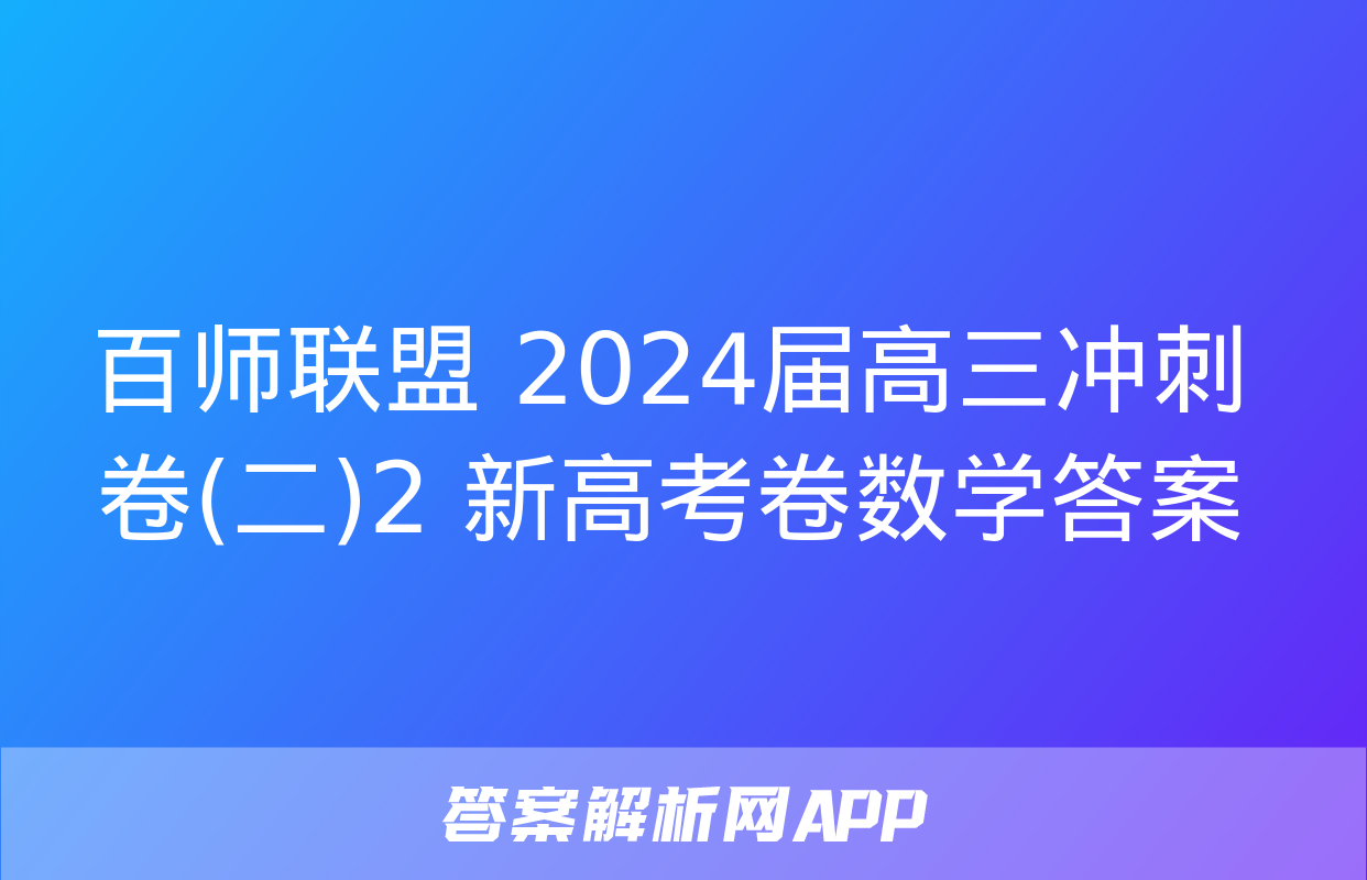 百师联盟 2024届高三冲刺卷(二)2 新高考卷数学答案