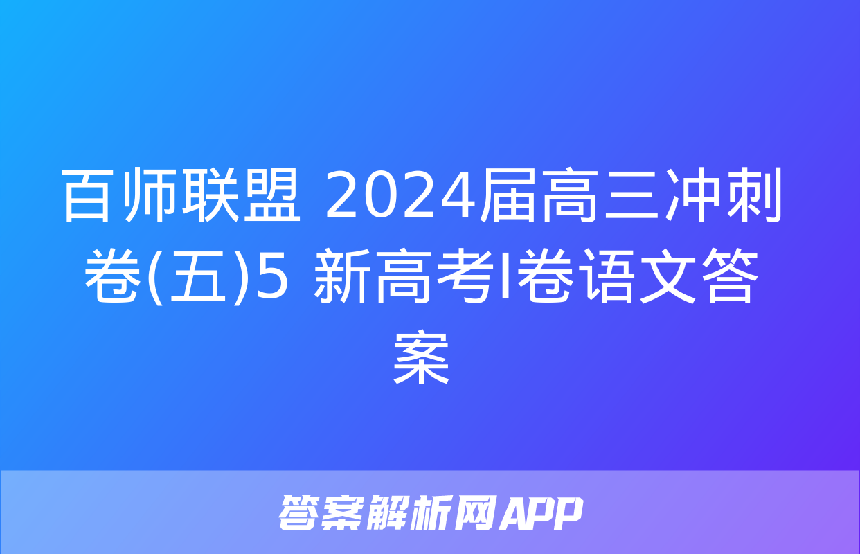 百师联盟 2024届高三冲刺卷(五)5 新高考Ⅰ卷语文答案