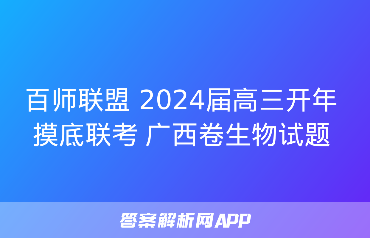 百师联盟 2024届高三开年摸底联考 广西卷生物试题