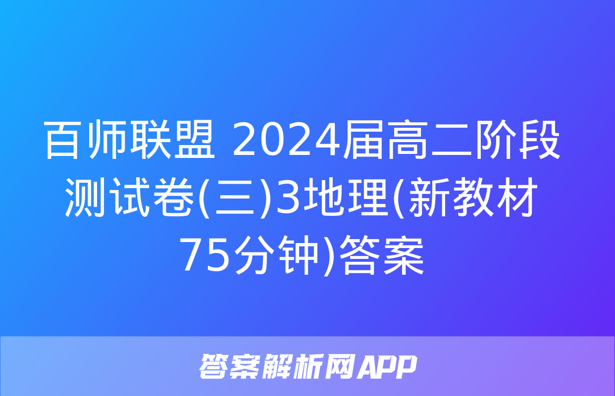 百师联盟 2024届高二阶段测试卷(三)3地理(新教材75分钟)答案