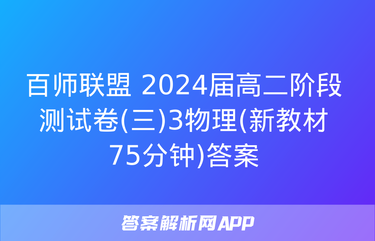 百师联盟 2024届高二阶段测试卷(三)3物理(新教材75分钟)答案