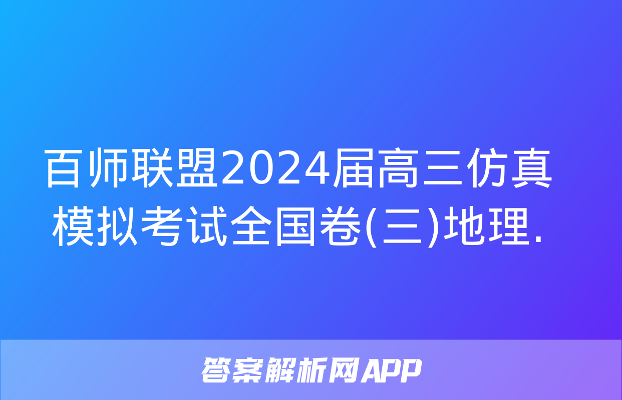 百师联盟2024届高三仿真模拟考试全国卷(三)地理.