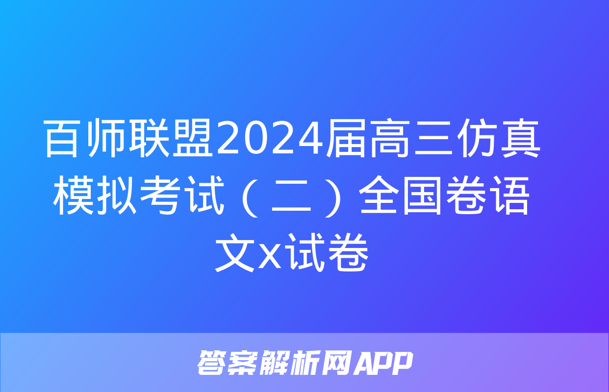 百师联盟2024届高三仿真模拟考试（二）全国卷语文x试卷