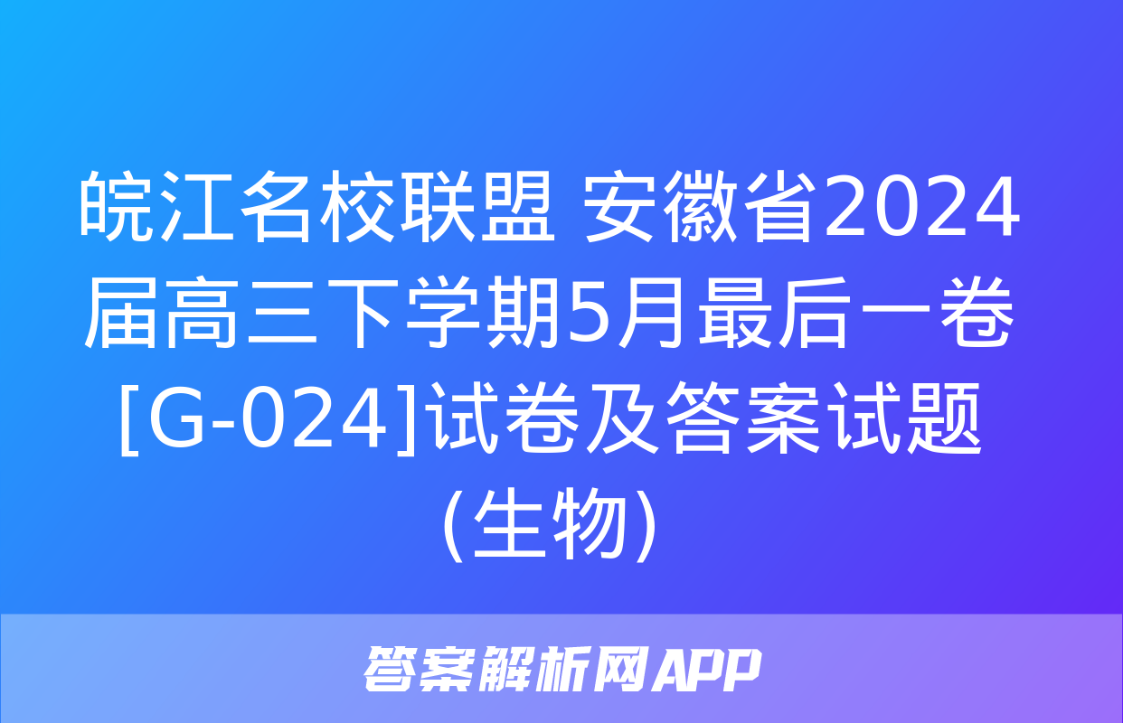 皖江名校联盟 安徽省2024届高三下学期5月最后一卷[G-024]试卷及答案试题(生物)