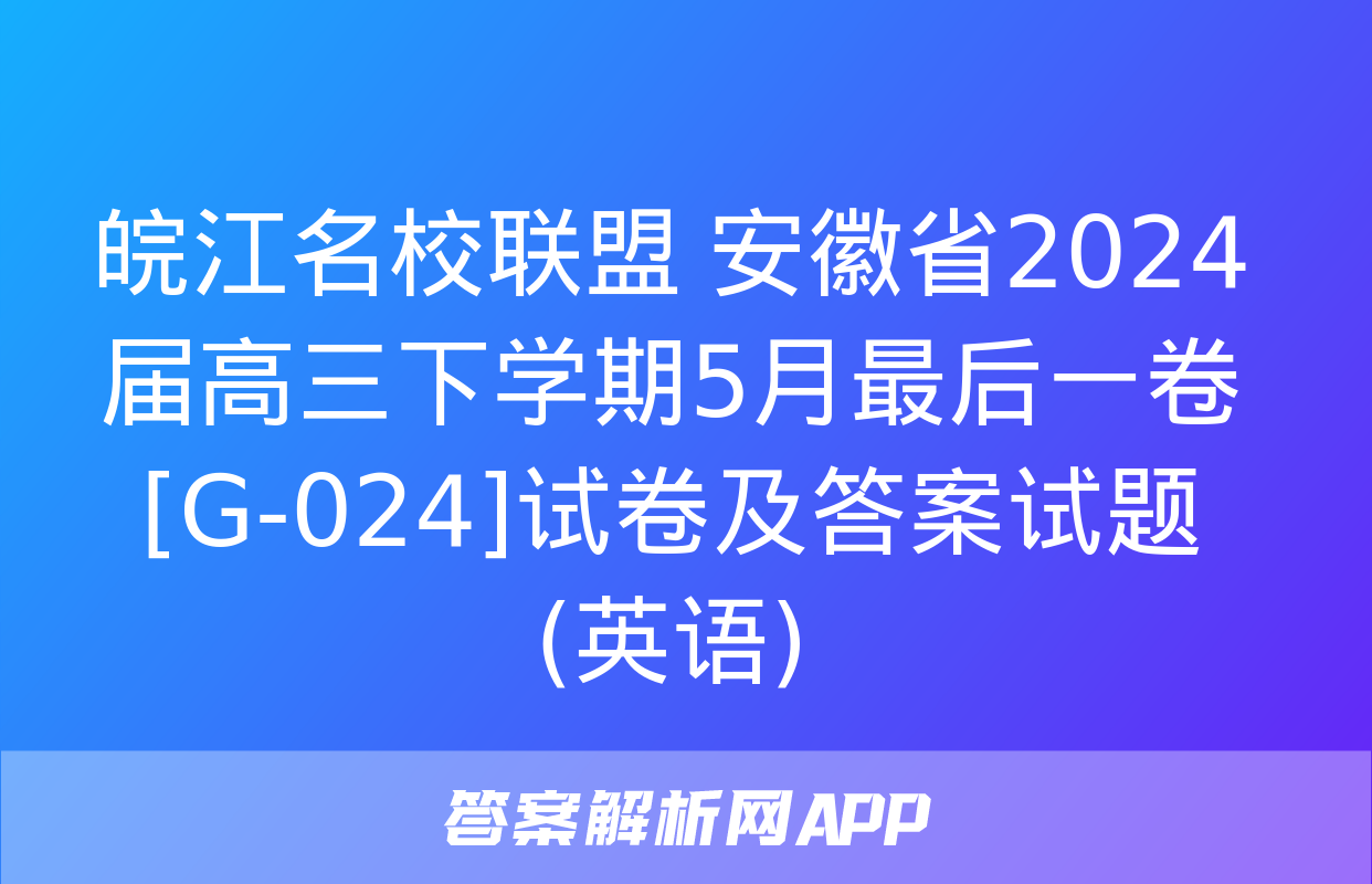 皖江名校联盟 安徽省2024届高三下学期5月最后一卷[G-024]试卷及答案试题(英语)