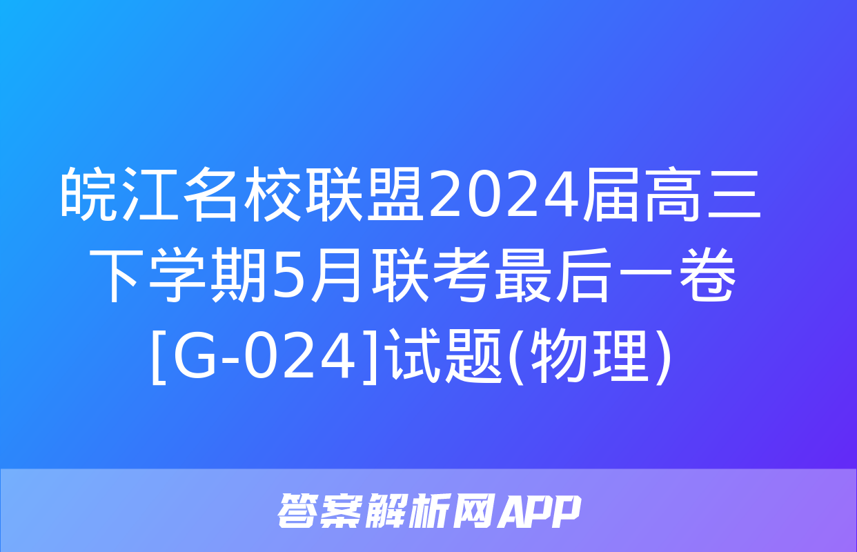 皖江名校联盟2024届高三下学期5月联考最后一卷[G-024]试题(物理)