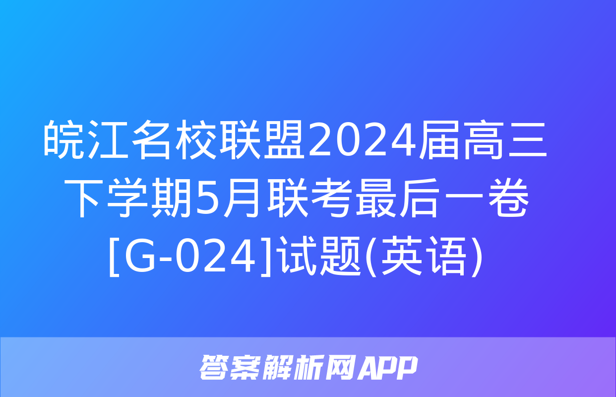 皖江名校联盟2024届高三下学期5月联考最后一卷[G-024]试题(英语)