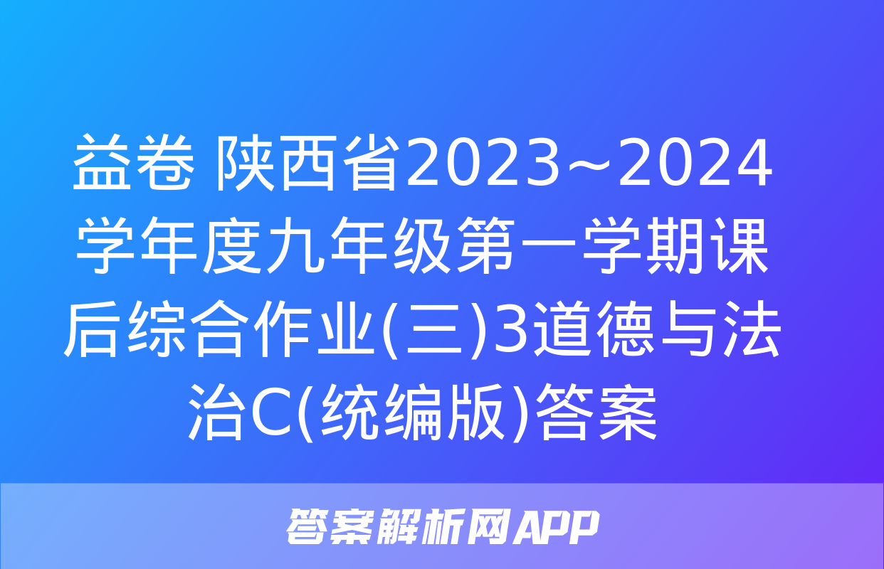 益卷 陕西省2023~2024学年度九年级第一学期课后综合作业(三)3道德与法治C(统编版)答案