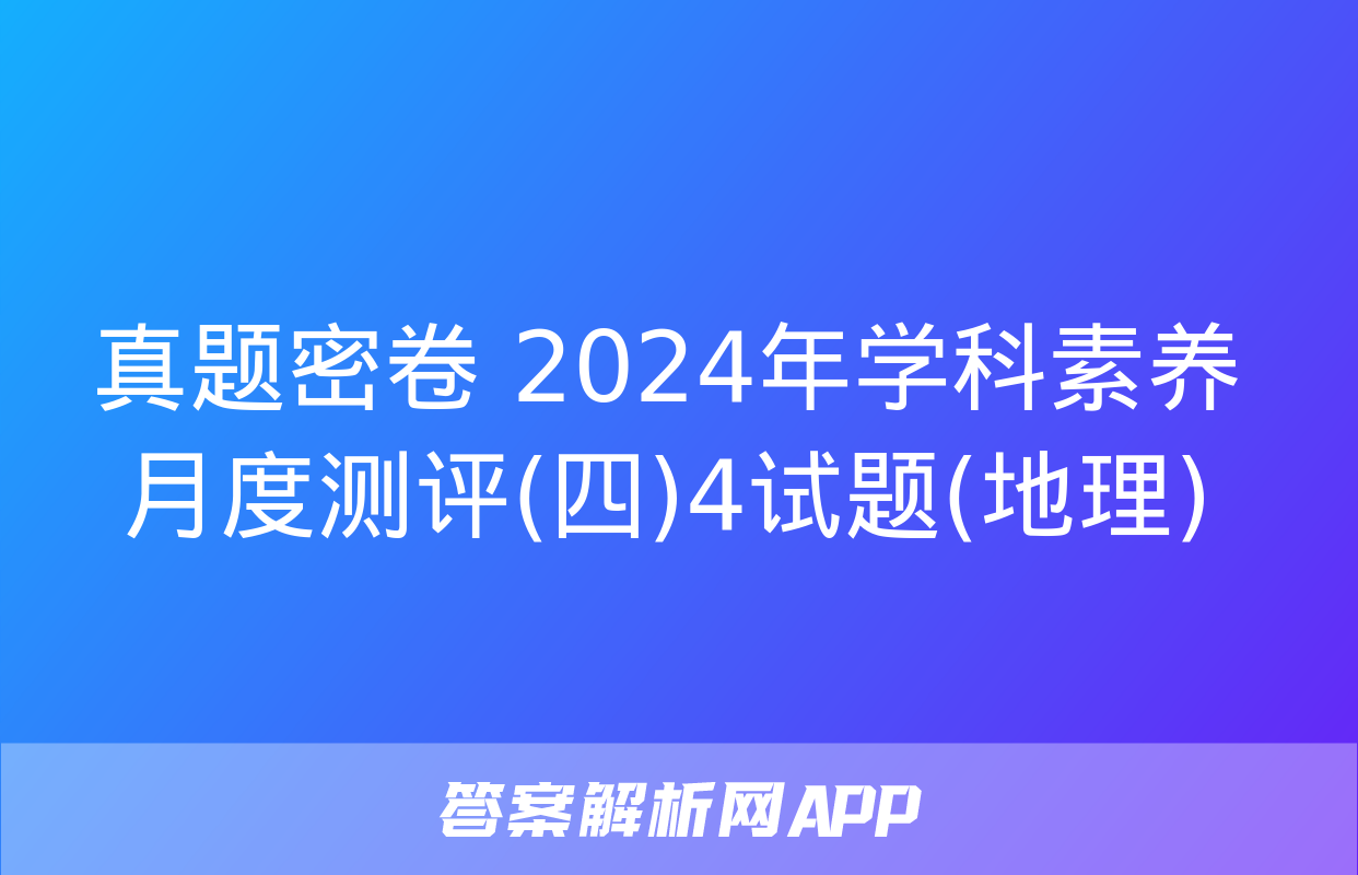 真题密卷 2024年学科素养月度测评(四)4试题(地理)