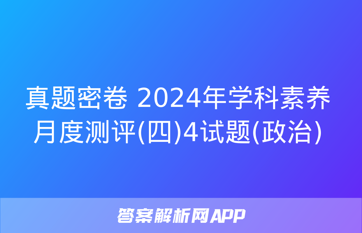 真题密卷 2024年学科素养月度测评(四)4试题(政治)