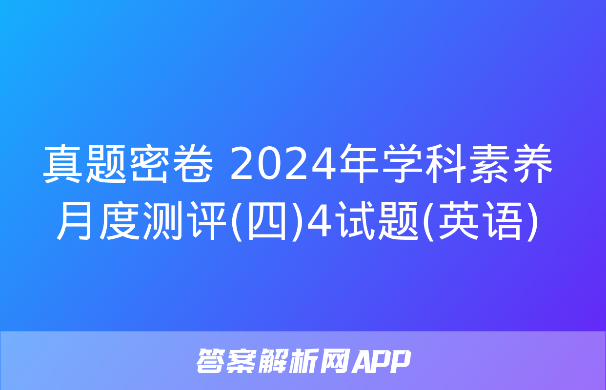 真题密卷 2024年学科素养月度测评(四)4试题(英语)