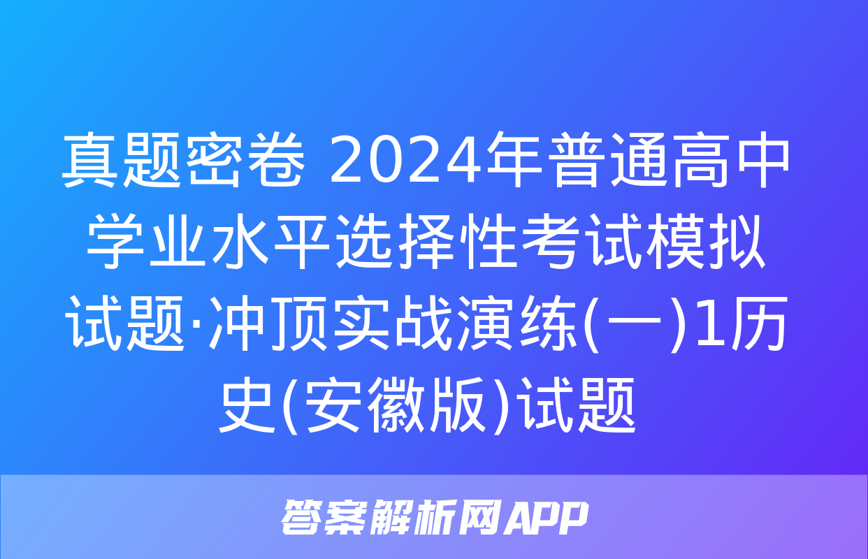 真题密卷 2024年普通高中学业水平选择性考试模拟试题·冲顶实战演练(一)1历史(安徽版)试题