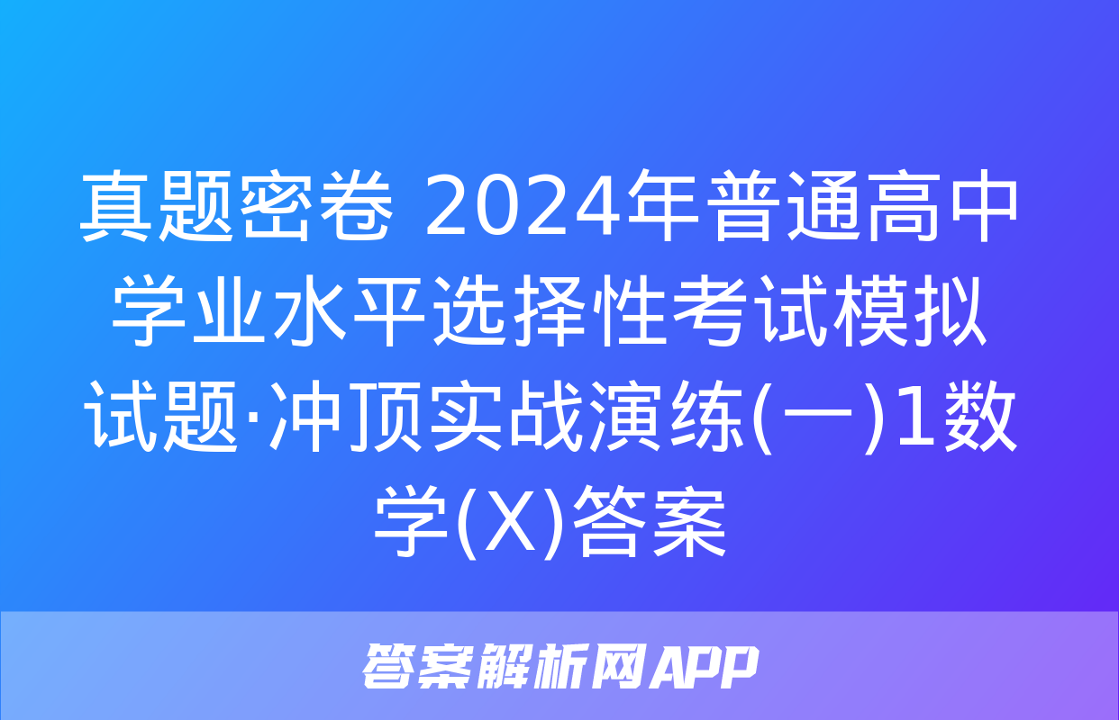 真题密卷 2024年普通高中学业水平选择性考试模拟试题·冲顶实战演练(一)1数学(X)答案