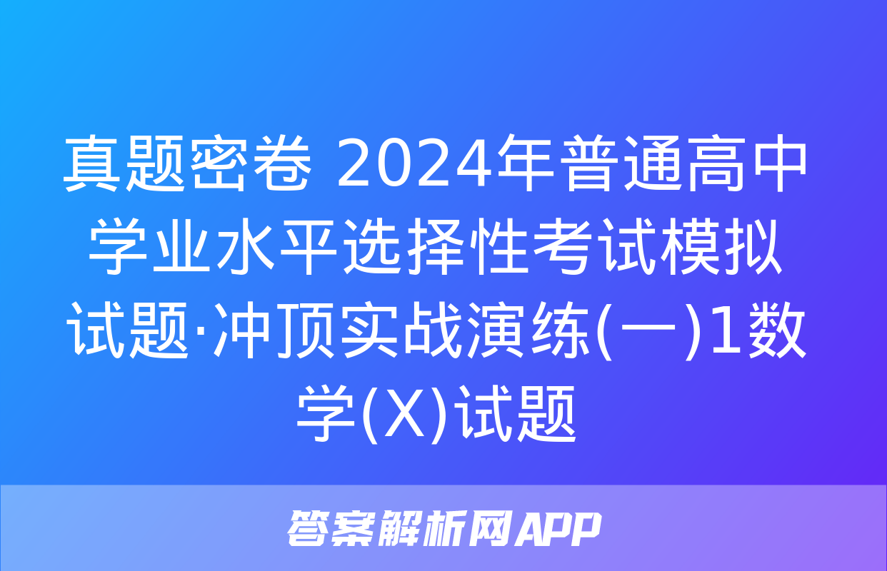 真题密卷 2024年普通高中学业水平选择性考试模拟试题·冲顶实战演练(一)1数学(X)试题