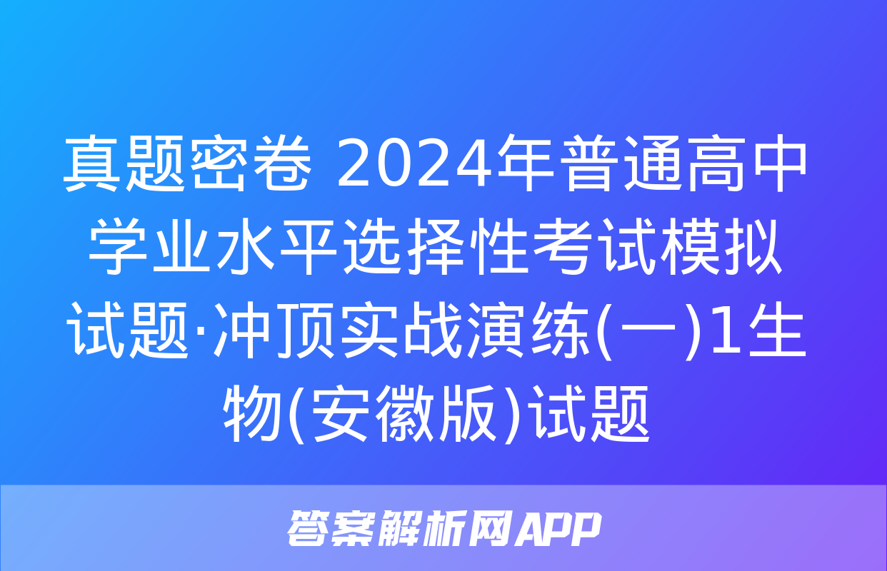 真题密卷 2024年普通高中学业水平选择性考试模拟试题·冲顶实战演练(一)1生物(安徽版)试题