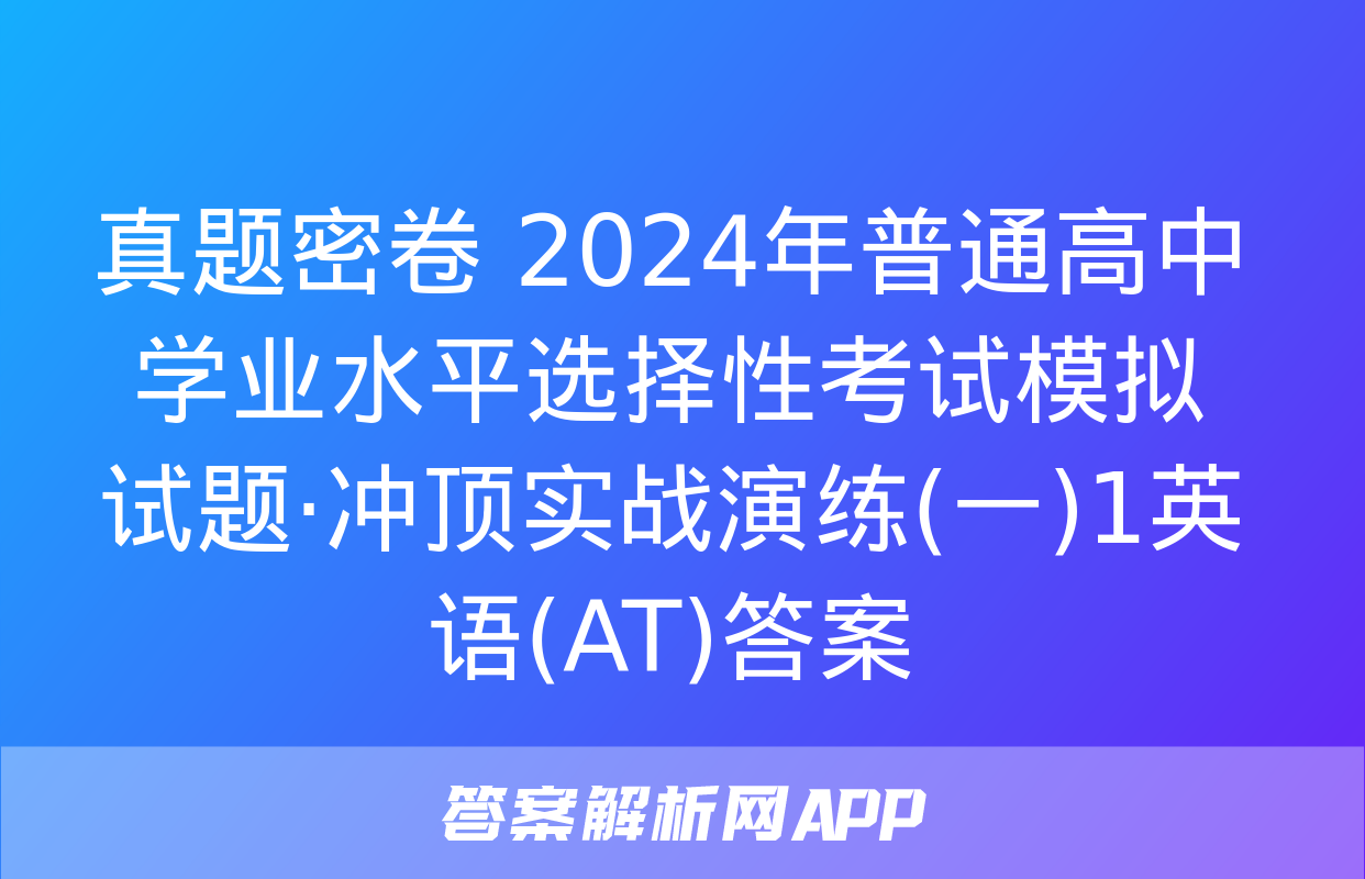 真题密卷 2024年普通高中学业水平选择性考试模拟试题·冲顶实战演练(一)1英语(AT)答案