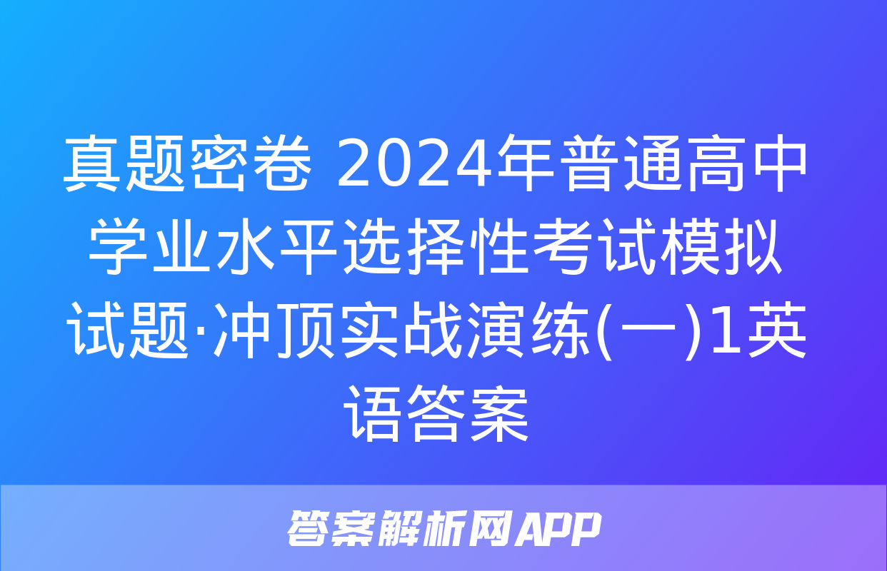 真题密卷 2024年普通高中学业水平选择性考试模拟试题·冲顶实战演练(一)1英语答案