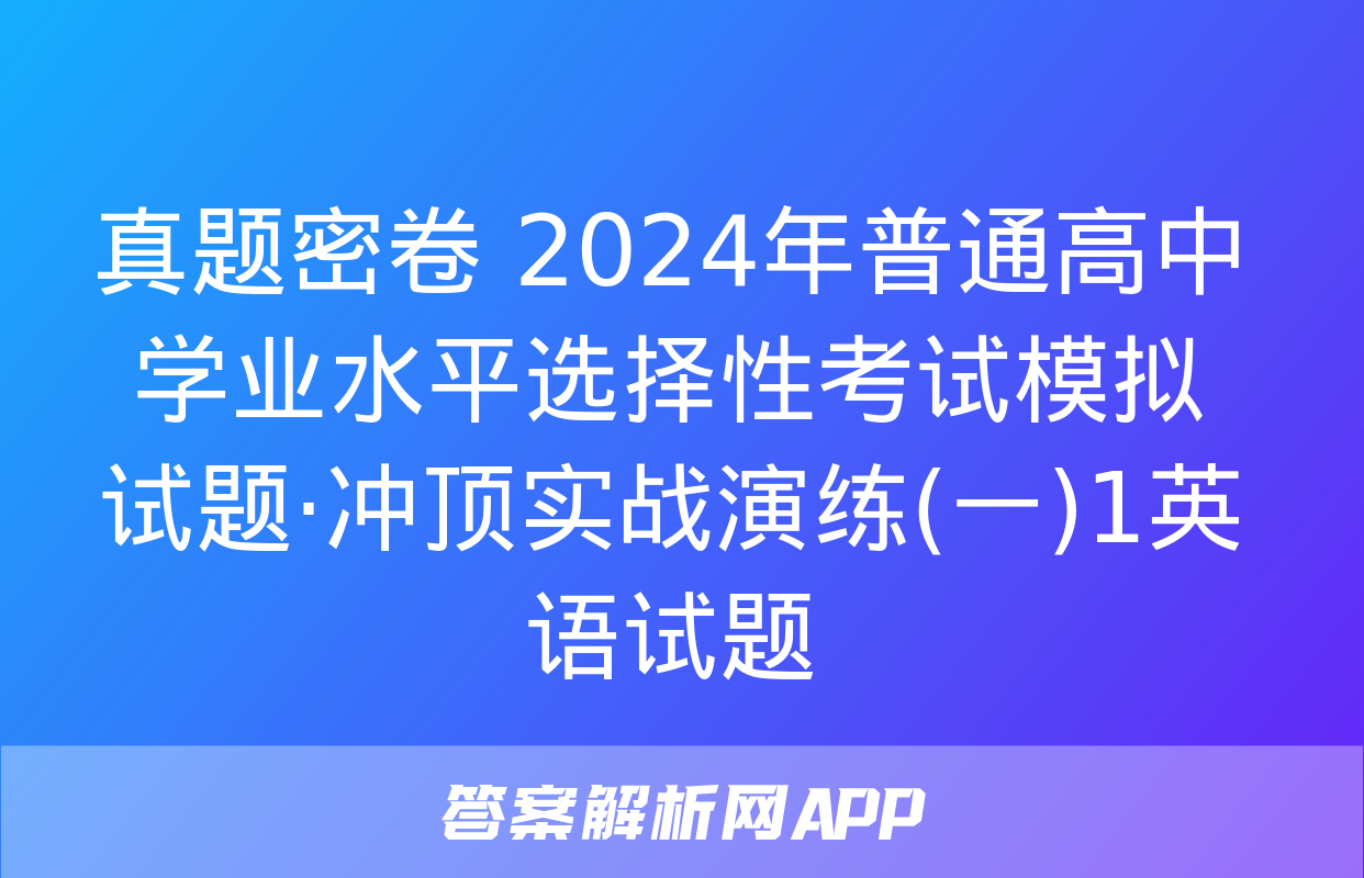 真题密卷 2024年普通高中学业水平选择性考试模拟试题·冲顶实战演练(一)1英语试题