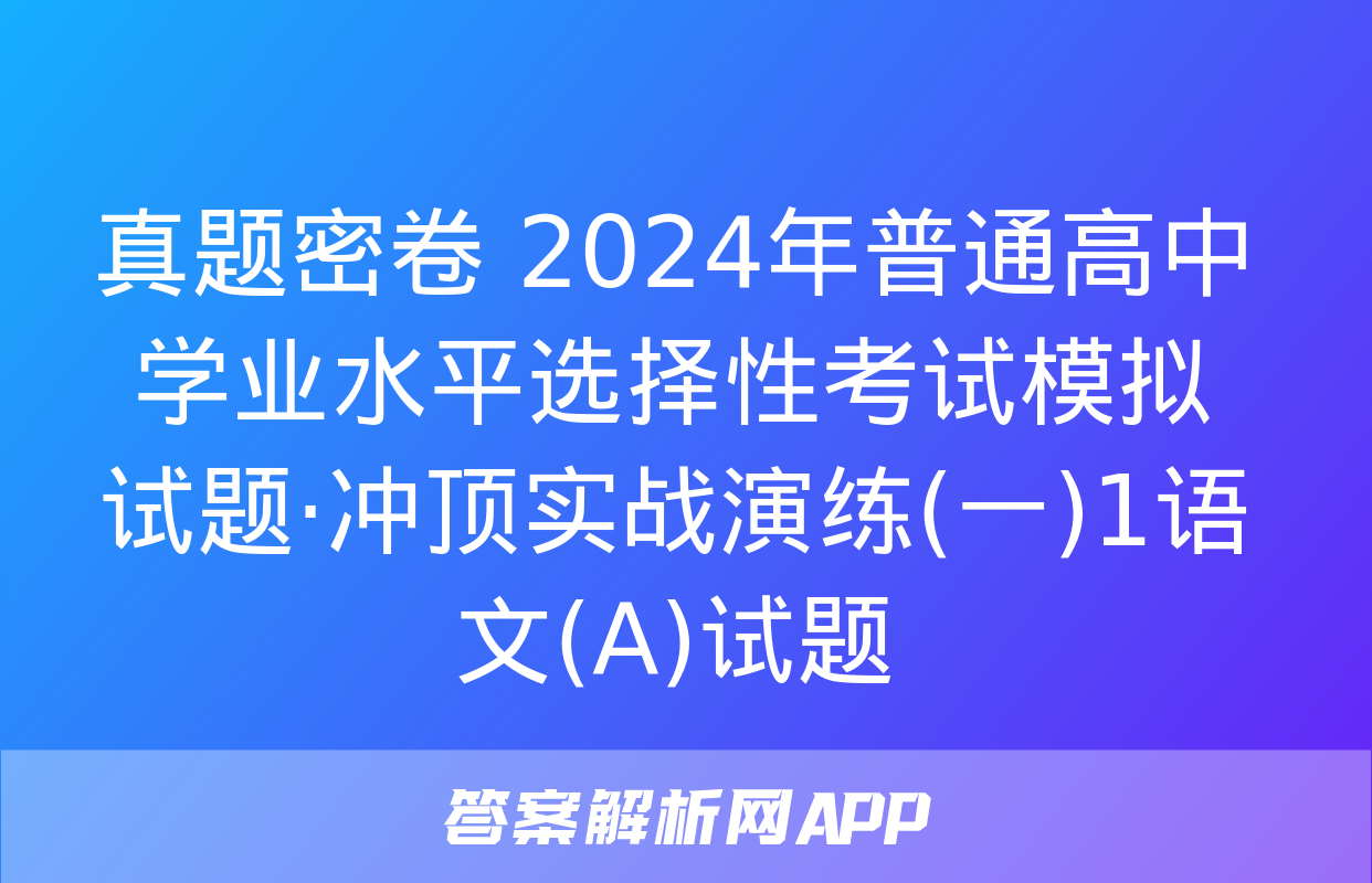 真题密卷 2024年普通高中学业水平选择性考试模拟试题·冲顶实战演练(一)1语文(A)试题