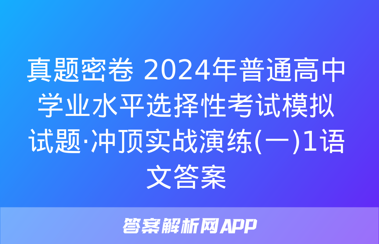 真题密卷 2024年普通高中学业水平选择性考试模拟试题·冲顶实战演练(一)1语文答案