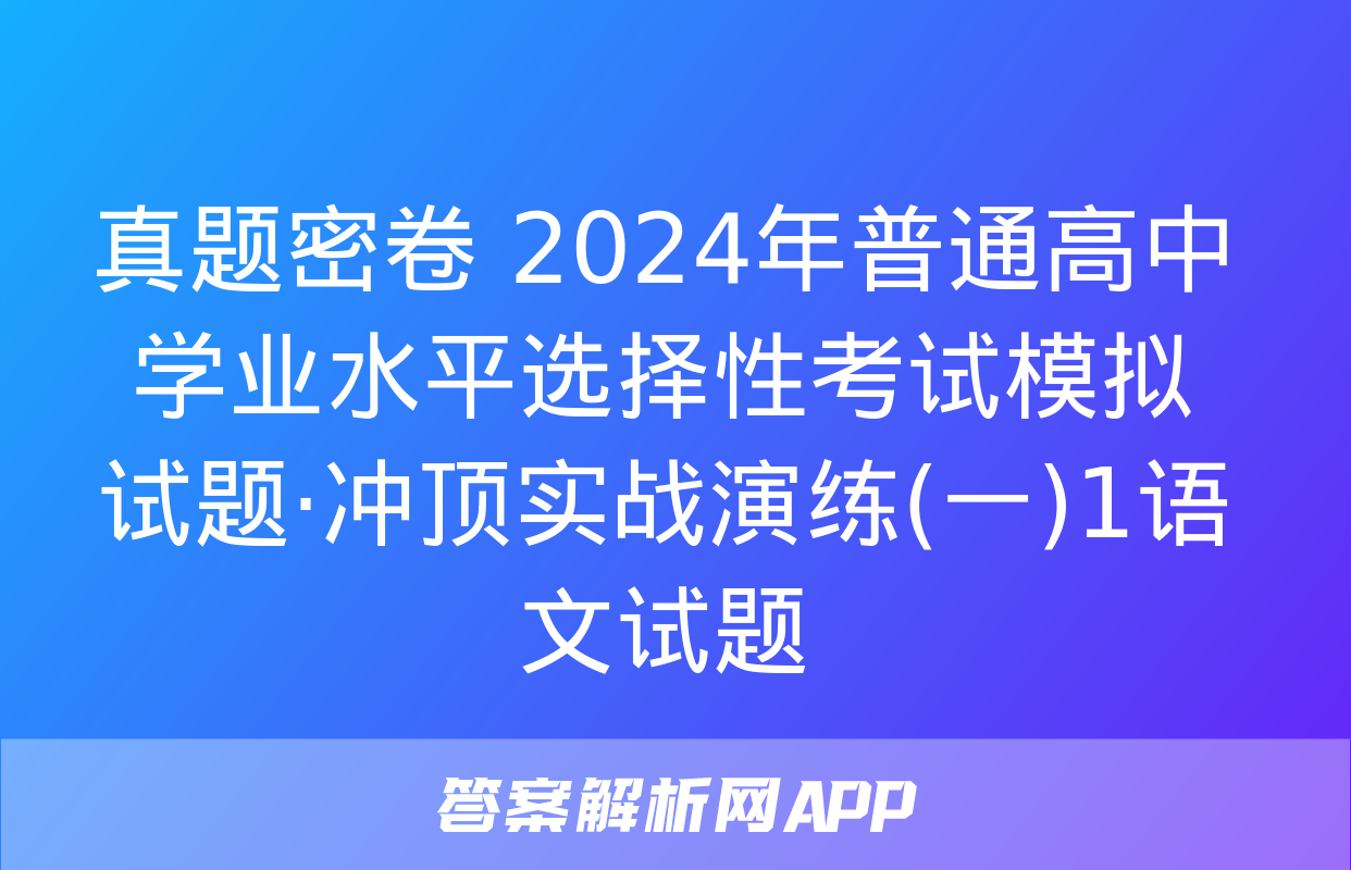 真题密卷 2024年普通高中学业水平选择性考试模拟试题·冲顶实战演练(一)1语文试题