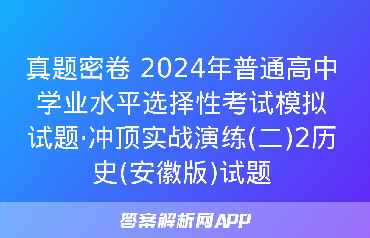 真题密卷 2024年普通高中学业水平选择性考试模拟试题·冲顶实战演练(二)2历史(安徽版)试题