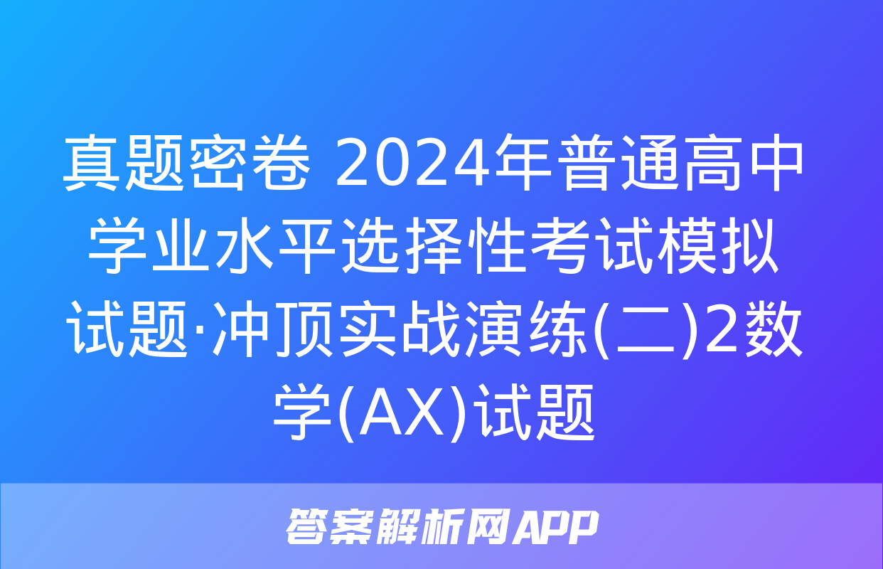 真题密卷 2024年普通高中学业水平选择性考试模拟试题·冲顶实战演练(二)2数学(AX)试题