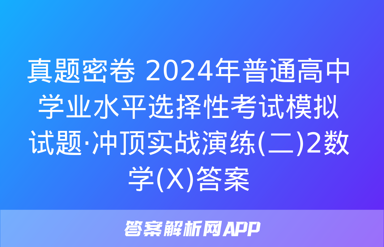 真题密卷 2024年普通高中学业水平选择性考试模拟试题·冲顶实战演练(二)2数学(X)答案