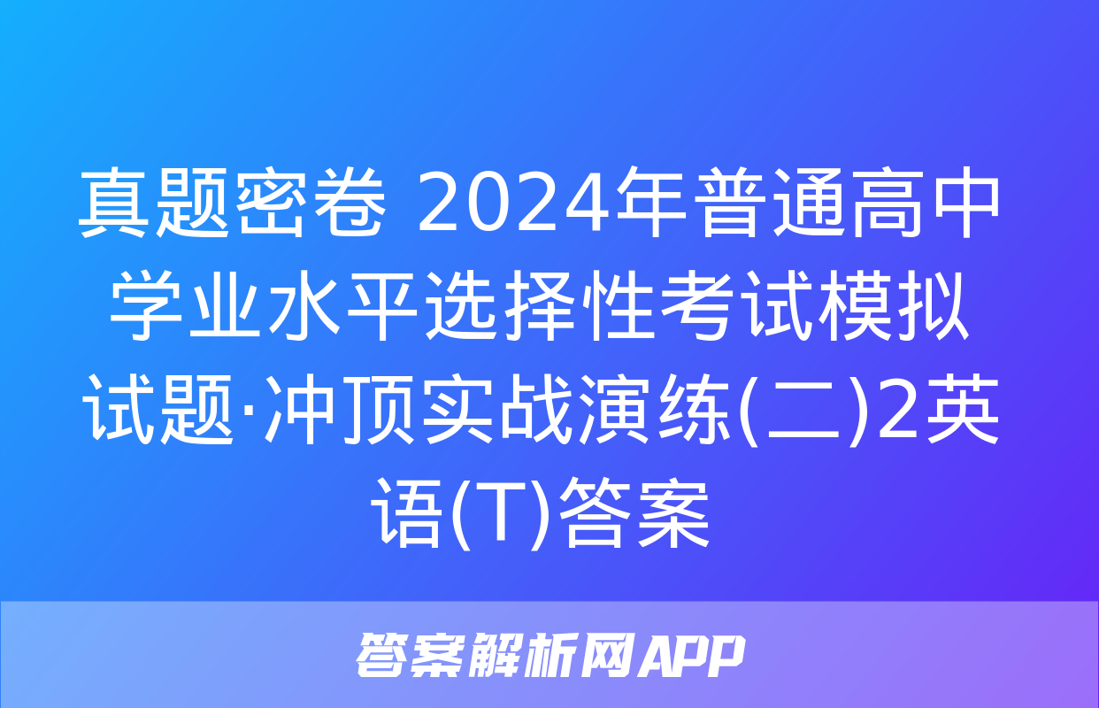 真题密卷 2024年普通高中学业水平选择性考试模拟试题·冲顶实战演练(二)2英语(T)答案