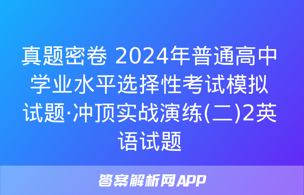 真题密卷 2024年普通高中学业水平选择性考试模拟试题·冲顶实战演练(二)2英语试题