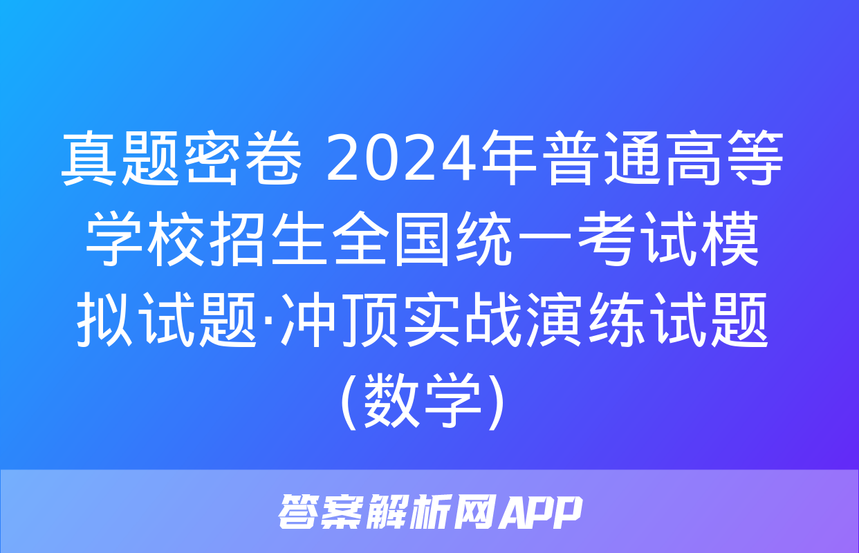 真题密卷 2024年普通高等学校招生全国统一考试模拟试题·冲顶实战演练试题(数学)