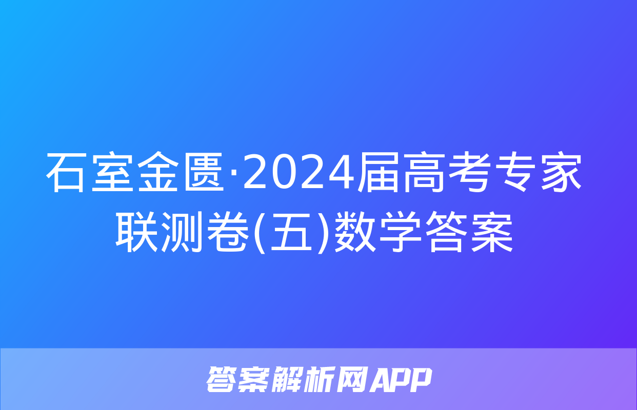 石室金匮·2024届高考专家联测卷(五)数学答案