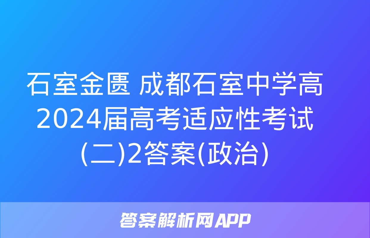 石室金匮 成都石室中学高2024届高考适应性考试(二)2答案(政治)