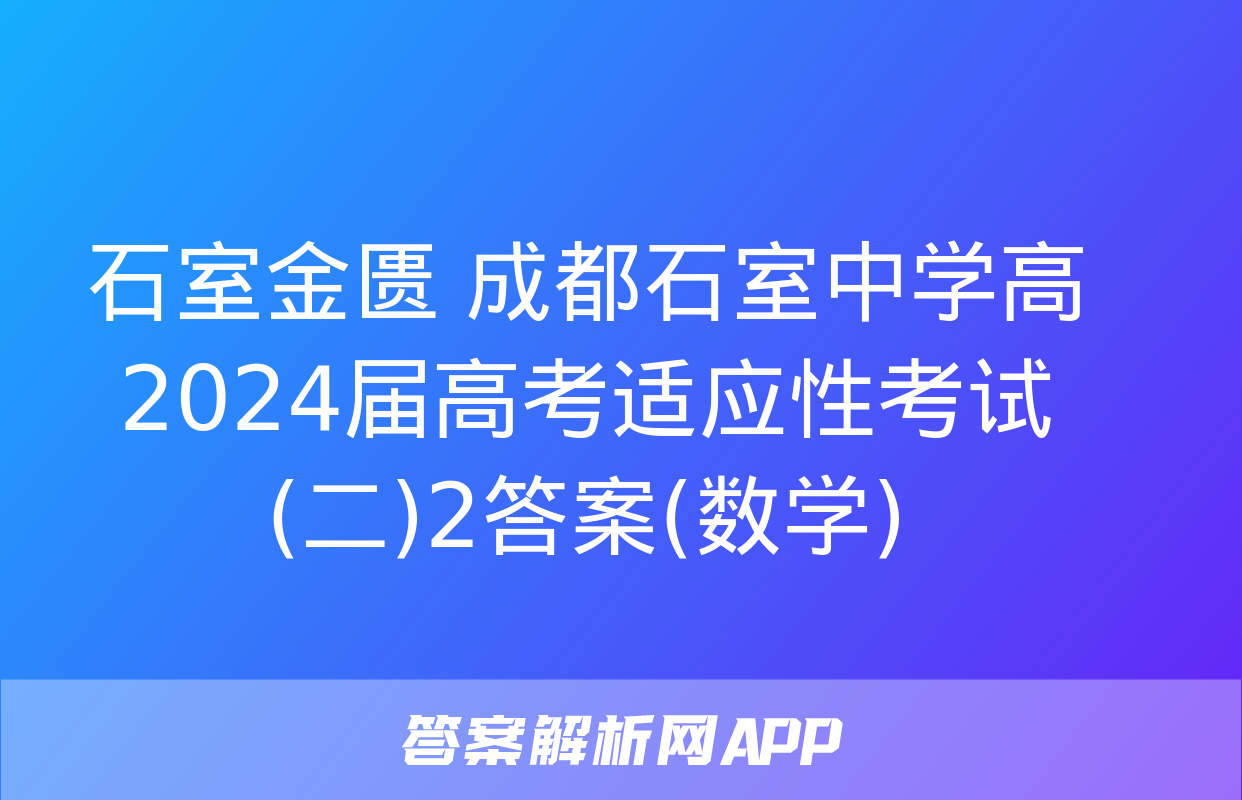 石室金匮 成都石室中学高2024届高考适应性考试(二)2答案(数学)