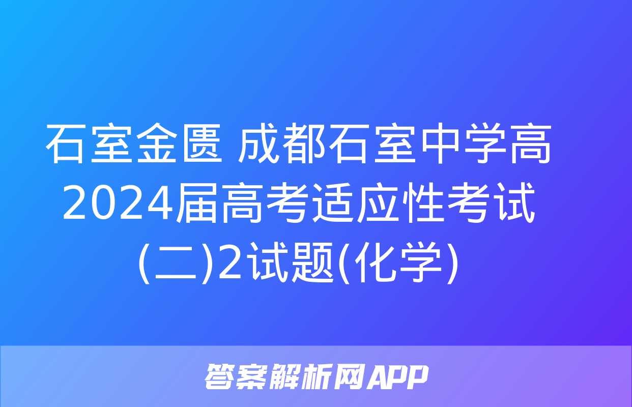 石室金匮 成都石室中学高2024届高考适应性考试(二)2试题(化学)