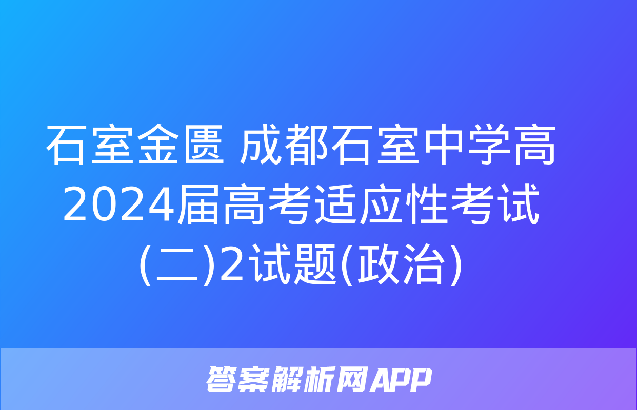 石室金匮 成都石室中学高2024届高考适应性考试(二)2试题(政治)