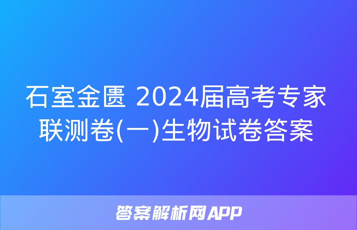 石室金匮 2024届高考专家联测卷(一)生物试卷答案