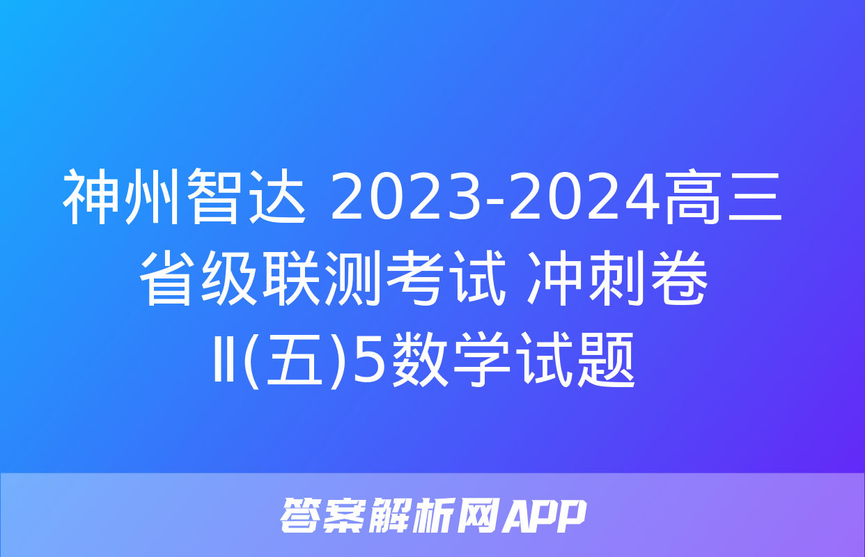 神州智达 2023-2024高三省级联测考试 冲刺卷Ⅱ(五)5数学试题