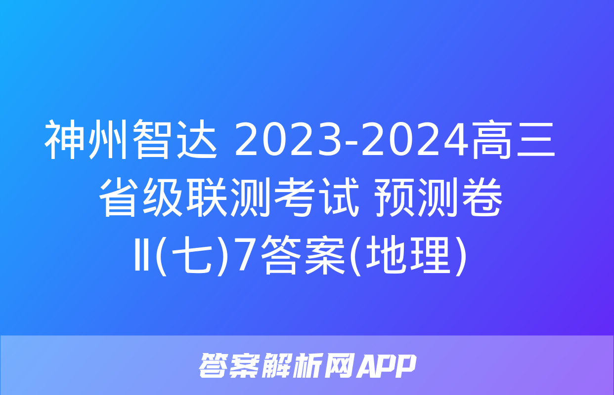 神州智达 2023-2024高三省级联测考试 预测卷Ⅱ(七)7答案(地理)