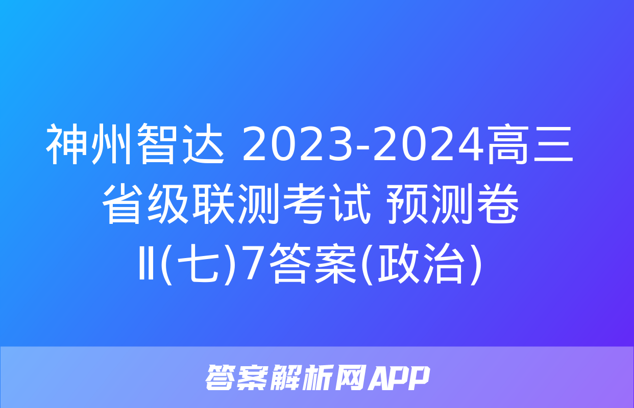 神州智达 2023-2024高三省级联测考试 预测卷Ⅱ(七)7答案(政治)