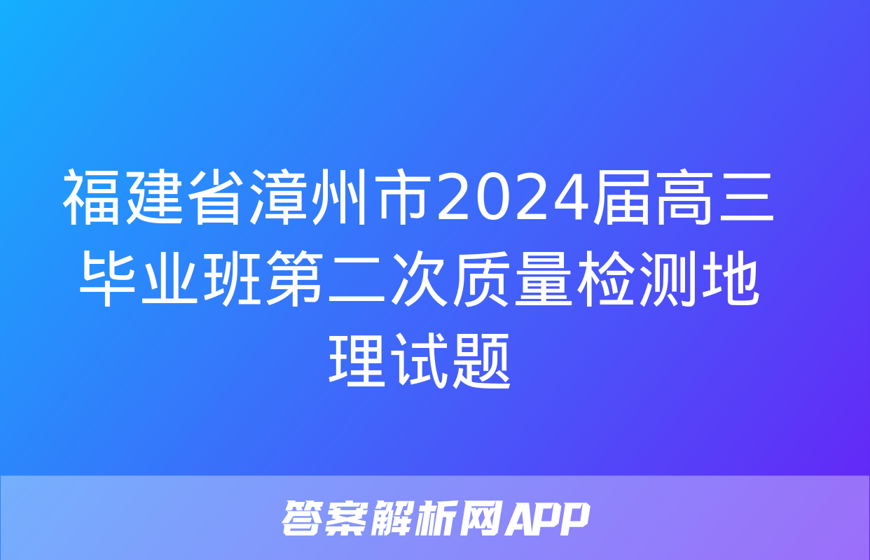 福建省漳州市2024届高三毕业班第二次质量检测地理试题